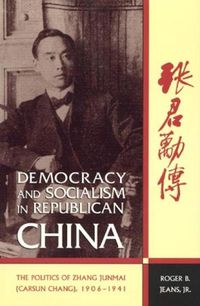 Cover image for Democracy and Socialism in Republican China: The Politics of Zhang Junmai, 1906-1941