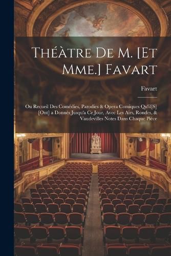 Cover image for Theatre De M. [Et Mme.] Favart; Ou Recueil Des Comedies, Parodies & Opera Comiques Qu'il[S] [Ont] a Donnes Jusqu'a Ce Jour, Avec Les Airs, Rondes, & Vaudevilles Notes Dans Chaque Piece