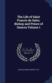 Cover image for The Life of Saint Francis de Sales, Bishop and Prince of Geneva Volume 1