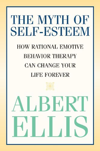 Cover image for The Myth of Self-esteem: How Rational Emotive Behavior Therapy Can Change Your Life Forever