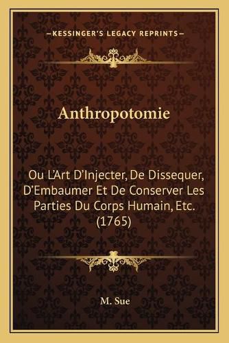 Cover image for Anthropotomie: Ou L'Art D'Injecter, de Dissequer, D'Embaumer Et de Conserver Les Parties Du Corps Humain, Etc. (1765)