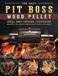 Cover image for The Easy Pit Boss Wood Pellet Grill And Smoker Cookbook: Amazingly Easy BBQ Recipes for Smart People on A Budge