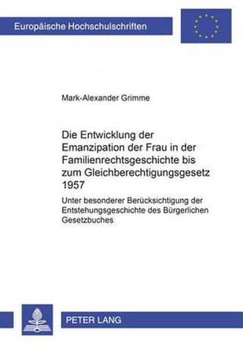 Cover image for Die Entwicklung Der Emanzipation Der Frau in Der Familienrechtsgeschichte Bis Zum Gleichberechtigungsgesetz 1957: Unter Besonderer Beruecksichtigung Der Entstehungsgeschichte Des Buergerlichen Gesetzbuches