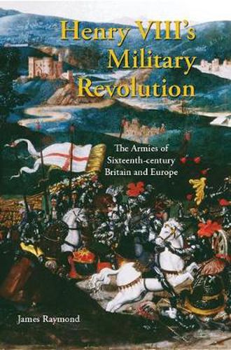 Henry VIII's Military Revolution: The Armies of Sixteenth-century Britain and Europe