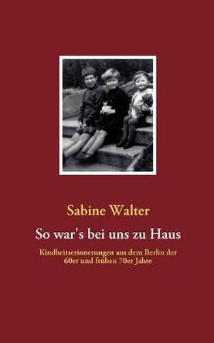 Cover image for So war's bei uns zu Haus: Kindheitserinnerungen aus dem Berlin der 60er und fruhen 70er Jahre