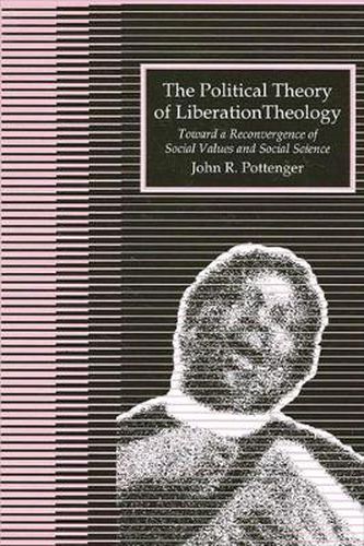 Cover image for The Political Theory of Liberation Theology: Toward a Reconvergence of Social Values and Social Sciences