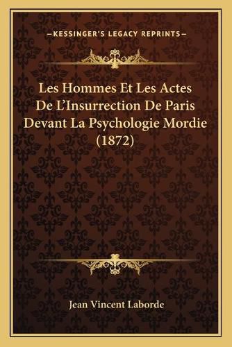 Les Hommes Et Les Actes de L'Insurrection de Paris Devant La Psychologie Mordie (1872)