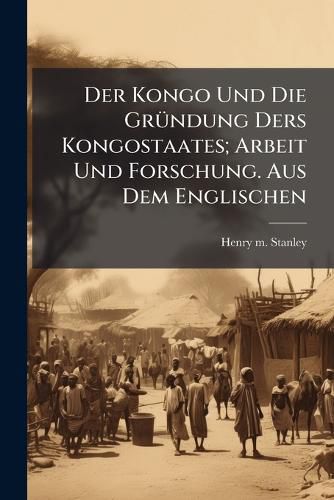 Cover image for Der Kongo Und Die Grundung Ders Kongostaates; Arbeit Und Forschung. Aus Dem Englischen
