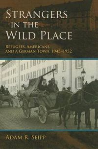 Cover image for Strangers in the Wild Place: Refugees, Americans, and a German Town, 1945-1952