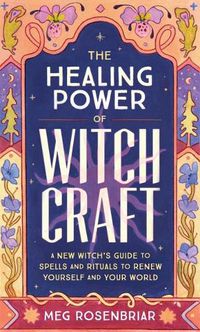 Cover image for The Healing Power of Witchcraft: A New Witch's Guide to Spells and Rituals to Renew Yourself and Your World