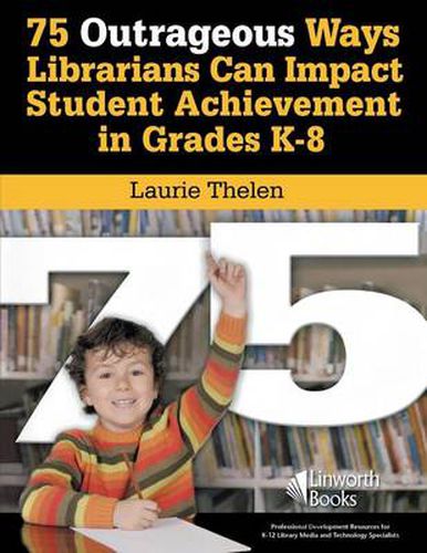 Cover image for 75 Outrageous Ways Librarians Can Impact Student Achievement in Grades K-8