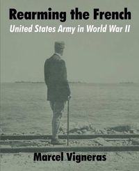 Cover image for Rearming the French: United States Army in World War II