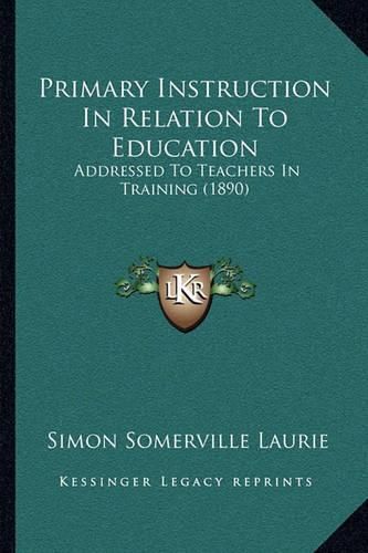 Primary Instruction in Relation to Education: Addressed to Teachers in Training (1890)