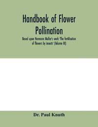 Cover image for Handbook of flower pollination: based upon Hermann Mu&#776;ller's work 'The fertilisation of flowers by insects'(Volume III)