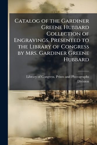 Cover image for Catalog of the Gardiner Greene Hubbard Collection of Engravings, Presented to the Library of Congress by Mrs. Gardiner Greene Hubbard