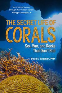 Cover image for The Secret Life of Corals: Sex, War and Rocks that Don't Roll