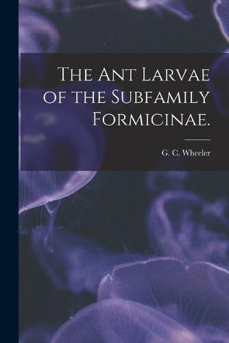 Cover image for The Ant Larvae of the Subfamily Formicinae.