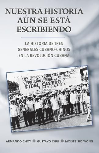 Nuestra historia aun se esta escribiendo: La historia de tres generales cubano-chinos en la Revolucion Cubana