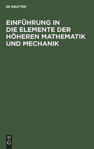 Cover image for Einfuhrung in Die Elemente Der Hoeheren Mathematik Und Mechanik: Fur Den Schulgebrauch Und Zum Selbstunterricht