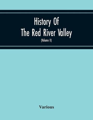 Cover image for History Of The Red River Valley: Past And Present, Including An Account Of The Counties, Cities, Towns, And Villages Of The Valley From The Time Of Their First Settlement And Formation (Volume Ii)