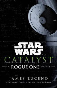 Cover image for Star Wars: Catalyst: A Rogue One Novel