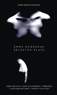 Cover image for Emma Donoghue: Selected Plays: Kissing the Witch; Don't Die Wondering; Trespasses; Ladies and Gentlemen; I Know My Own Heart