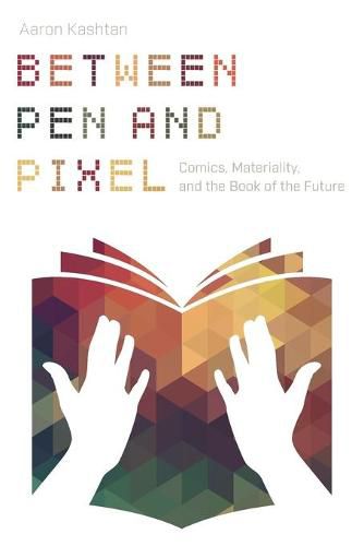 Cover image for Between Pen and Pixel: Comics, Materiality, and the Book of the Future