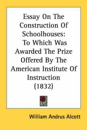 Cover image for Essay on the Construction of Schoolhouses: To Which Was Awarded the Prize Offered by the American Institute of Instruction (1832)