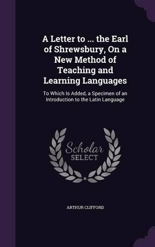 Cover image for A Letter to ... the Earl of Shrewsbury, on a New Method of Teaching and Learning Languages: To Which Is Added, a Specimen of an Introduction to the Latin Language