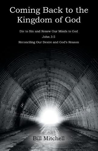 Cover image for Coming Back to the Kingdom of God: Die to Sin and Renew Our Minds to God John 3:5 Reconciling Our Desire and God's Reason