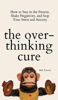 Cover image for The Overthinking Cure: How to Stay in the Present, Shake Negativity, and Stop Your Stress and Anxiety