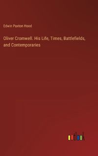 Cover image for Oliver Cromwell. His Life, Times, Battlefields, and Contemporaries