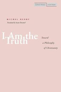 Cover image for I Am the Truth: Toward a Philosophy of Christianity