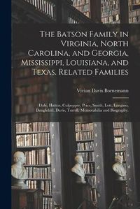 Cover image for The Batson Family in Virginia, North Carolina, and Georgia, Mississippi, Louisiana, and Texas. Related Families: Dale, Hatten, Culpepper, Price, Smith, Lott, Longino, Daughdrill, Davis, Terrell. Memorabilia and Biography.