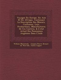 Cover image for Voyages En Europe, En Asie Et En Afrique, Contenant La Description Des Moeurs, Coutumes, Loix, Productions, Manufactures de Ces Contr Es, & L'Etat Actuel Des Possessions Angloises Dans L'Inde