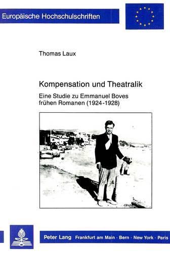 Kompensation Und Theatralik: Eine Studie Zu Emmanuel Boves Fruehen Romanen (1924-1928)