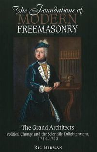 Cover image for Foundations of Modern Freemasonry: The Grand Architects -- Political Change & the Scientific Enlightenment, 1714 -1740