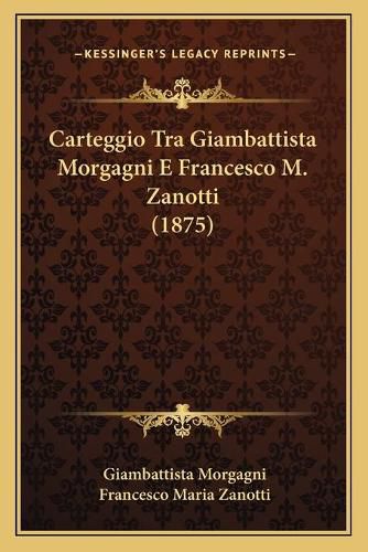 Carteggio Tra Giambattista Morgagni E Francesco M. Zanotti (1875)