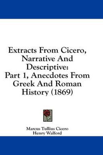 Cover image for Extracts from Cicero, Narrative and Descriptive: Part 1, Anecdotes from Greek and Roman History (1869)