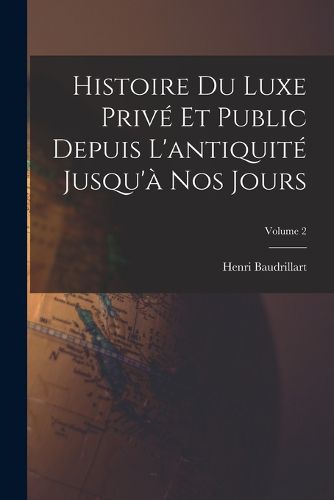 Cover image for Histoire du luxe prive et public depuis l'antiquite jusqu'a nos jours; Volume 2