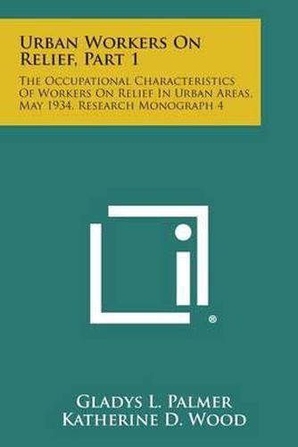 Urban Workers on Relief, Part 1: The Occupational Characteristics of Workers on Relief in Urban Areas, May 1934, Research Monograph 4