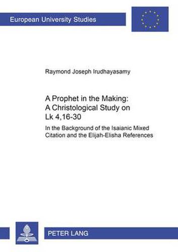 Cover image for A Prophet in the Making: A Christological Study on LK 4,16-30: In the Background of the Isaianic Mixed Citation and the Elijah-Elisha References