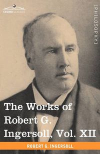 Cover image for The Works of Robert G. Ingersoll, Vol. XII (in 12 Volumes): Miscellany