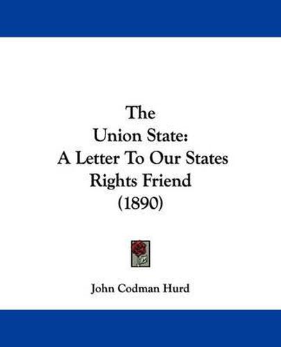 Cover image for The Union State: A Letter to Our States Rights Friend (1890)