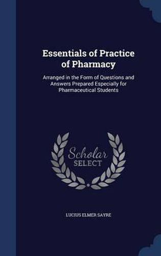 Cover image for Essentials of Practice of Pharmacy: Arranged in the Form of Questions and Answers Prepared Especially for Pharmaceutical Students