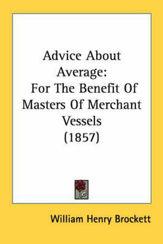 Cover image for Advice about Average: For the Benefit of Masters of Merchant Vessels (1857)