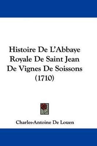 Histoire de L'Abbaye Royale de Saint Jean de Vignes de Soissons (1710)