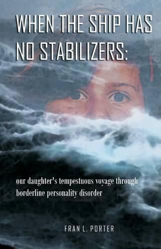 Cover image for When the Ship has No Stabilizers: our daughter's tempestuous voyage through borderline personality disorder