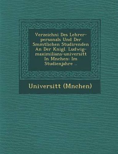 Cover image for Verzeichni Des Lehrer-Personals Und Der S Mmtlichen Studirenden an Der K Nigl. Ludwig-Maximilians-Universit T in M Nchen: Im Studienjahre ..