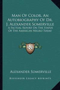 Cover image for Man of Color, an Autobiography of Dr. J. Alexander Somerville: A Factual Report on the Status of the American Negro Today